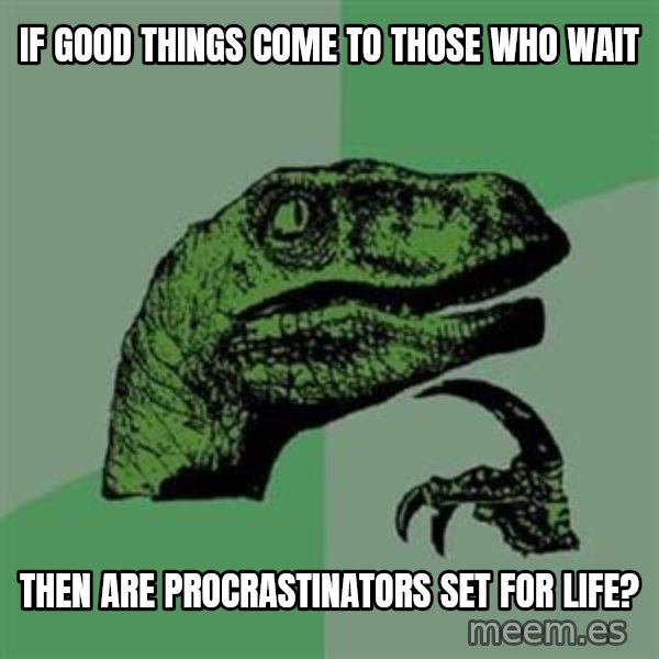 Philosoraptor meme: If good things come to those who wait / then are procrastinators set for life?