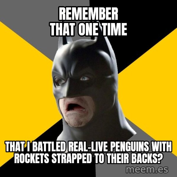 Bad Factman meme: remember that one time / that i battled real-live penguins with rockets strapped to their backs?