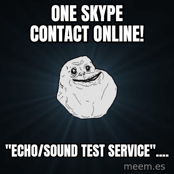 Forever Alone meme: One skype contact online! / "echo/sound test service"....