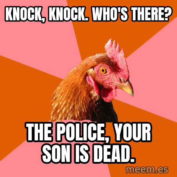 Anti Joke Chicken meme: knock, knock.     who's there? / the police, your son is dead.