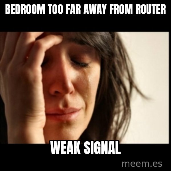 First World Problems meme: BEDROOM TOO FAR AWAY FROM ROUTER / WEAK SIGNAL