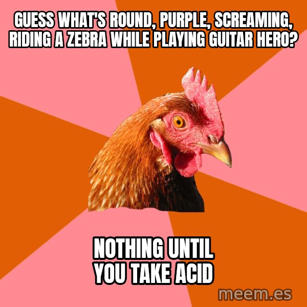 Anti Joke Chicken meme: guess what's round, purple, screaming, riding a zebra while playing guitar hero? / nothing until you take acid