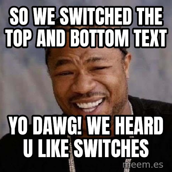 Yo Dawg meme: So we switched the top and bottOm text / Yo dawg! We heard u like  switches