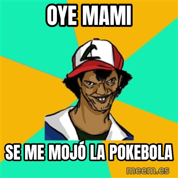 Ash Pedreiro meme: OYE MAMI / SE ME MOJó LA POKEBOLA
