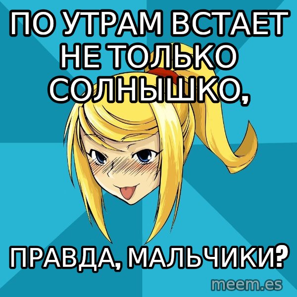 Horney Samus meme: По утрам встает не только солнышко, / правда, мальчики?