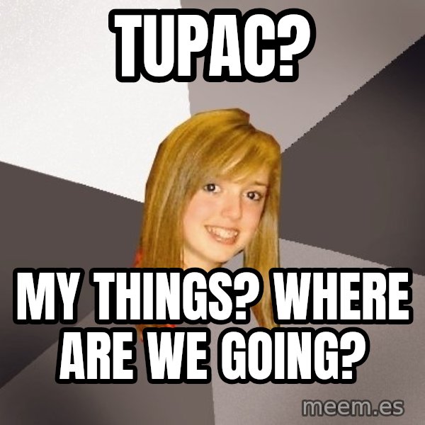 Musically Oblivious 8th Grader meme: TUPAC? / My things? where are we going?