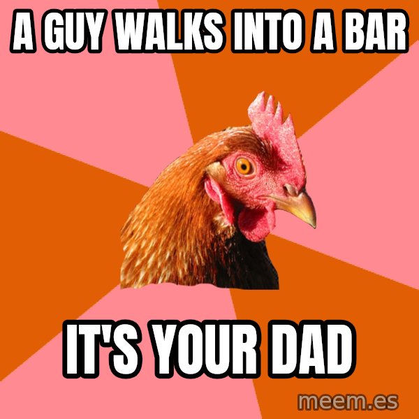Anti Joke Chicken meme: A GUY WALKS INTO A BAR / IT'S YOUR DAD