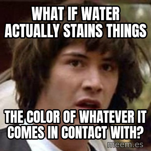 Conspiracy Keanu meme: WHAT if water ACTUALLY STAINS THINGS / the color of whatever it comes in contact with?