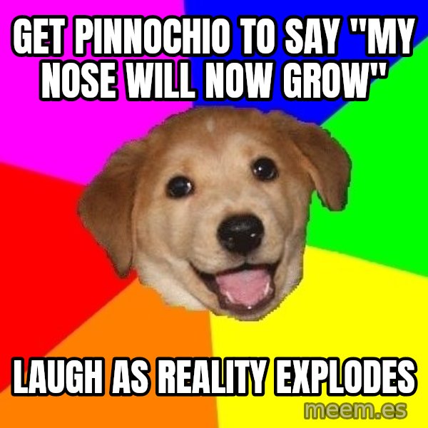 Advice Dog meme: get pinnochio to say "my nose will now grow" / laugh as reality explodes