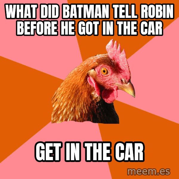 Anti Joke Chicken meme: What did batman tell robin before he got in the car / get in the car