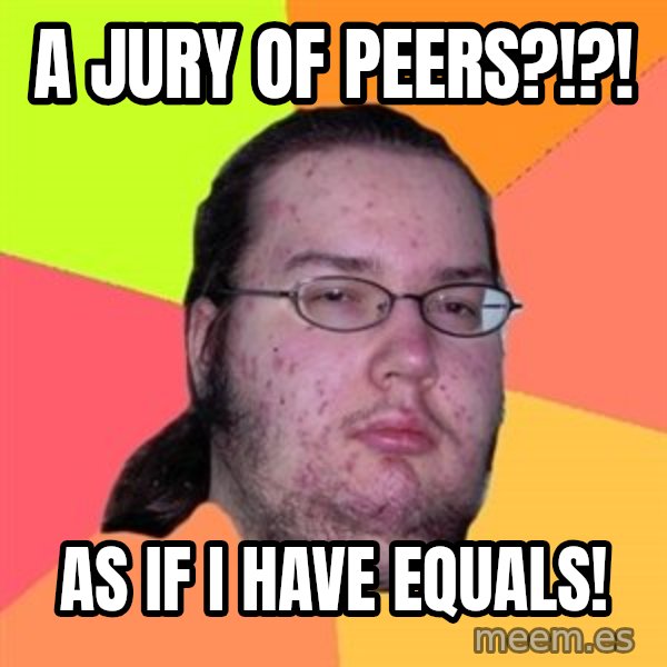 Butthurt Dweller meme: a jury of peers?!?! / as if i have equals!