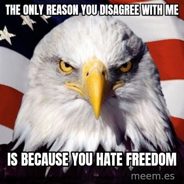 American Pride Eagle meme: the only reason you disagree with me / is because you hate freedom