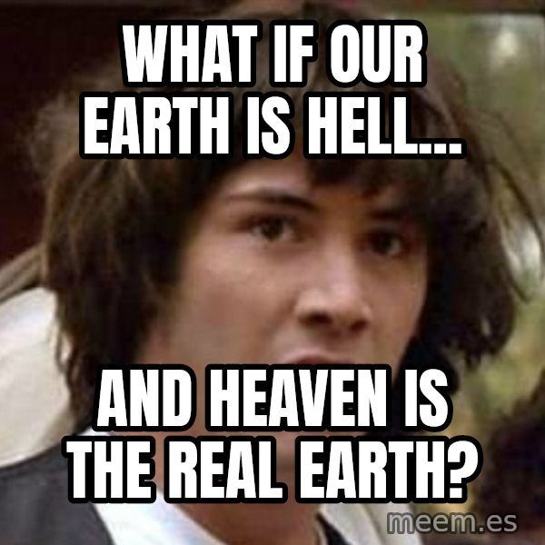 Conspiracy Keanu meme: what if our earth is hell... / and heaven is the real earth?