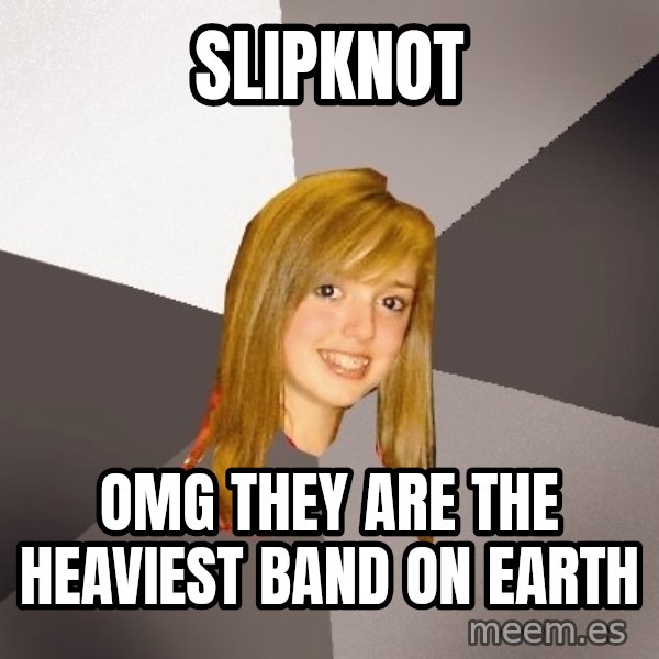 Musically Oblivious 8th Grader meme: slipknot / omg they are the heaviest band on earth
