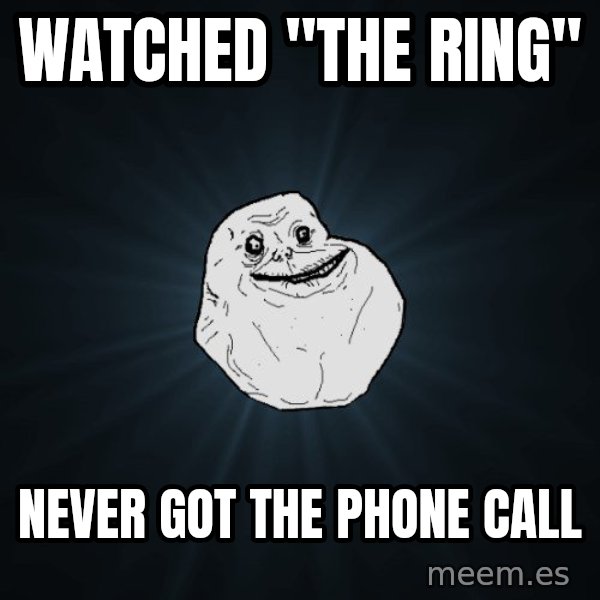 Forever Alone meme: watched ''the ring'' / never got the phone call