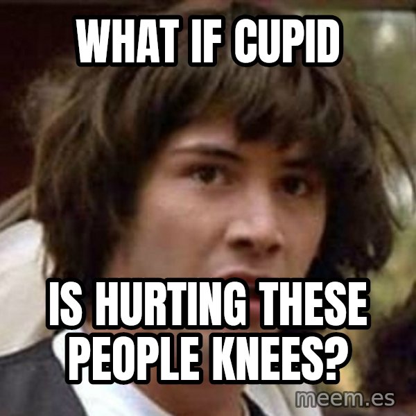 Conspiracy Keanu meme: What if cupid / is hurting these people knees?