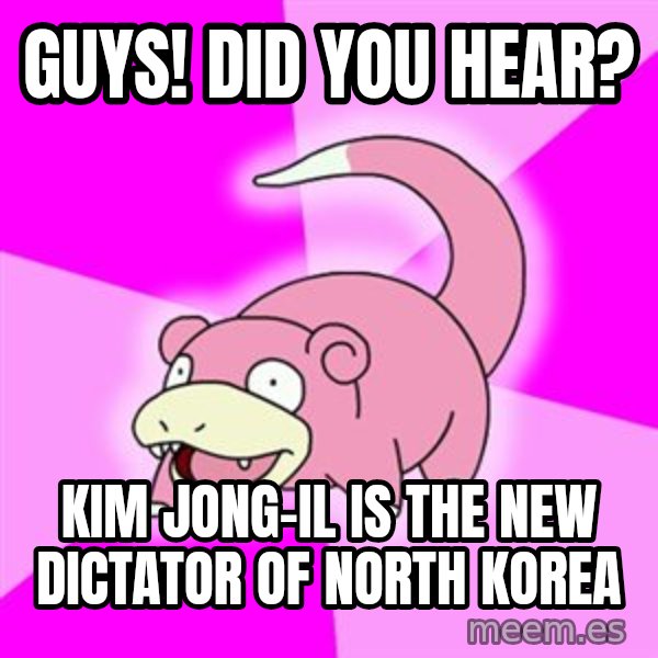 Slowpoke meme: GUYS! Did you hear? / Kim Jong-il is the new dictator of North Korea