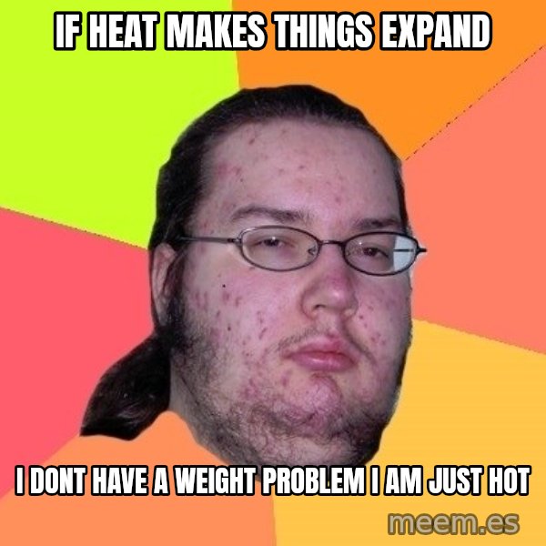 gordo granudo meme: If heat makes things expand / I dont have a weight problem I am just hot