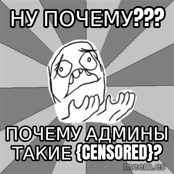 Whyyy??? meme: Ну почему??? / Почему админы такие {CENSORED}?