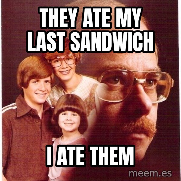 Vengeance Dad meme: They ate my last sandwich / i ate them