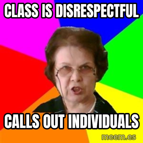 teacher meme: Class is disrespectful / Calls out individuals