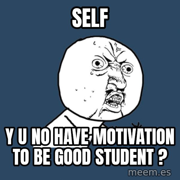 Y U No meme: self / y u no have motivation to be good student ?