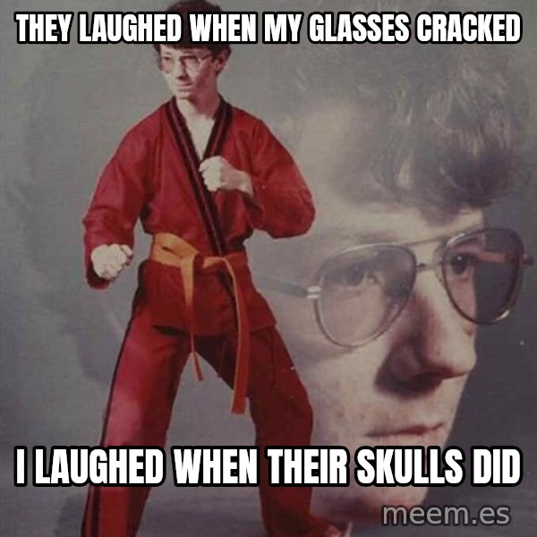 PTSD Karate Kyle meme: they laughed when my glasses cracked / i laughed when their skulls did