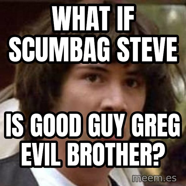 Conspiracy Keanu meme: What if scumbag steve / is good guy greg evil brother?
