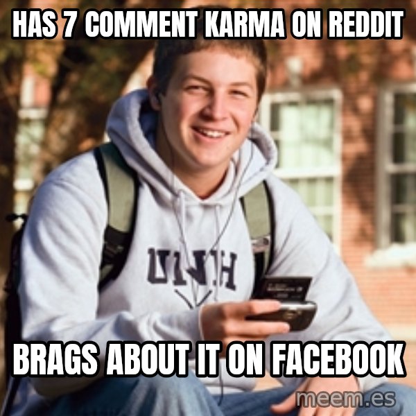 College Freshman meme: has 7 comment karma on reddit / brags about it on facebook