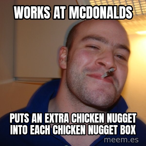 Good Guy Greg meme: works at mcdonalds / puts an extra chicken nugget into each chicken nugget box