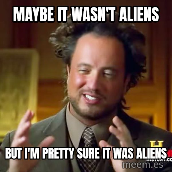 Ancient Aliens meme: maybe it wasn't aliens / but i'm pretty sure it was aliens