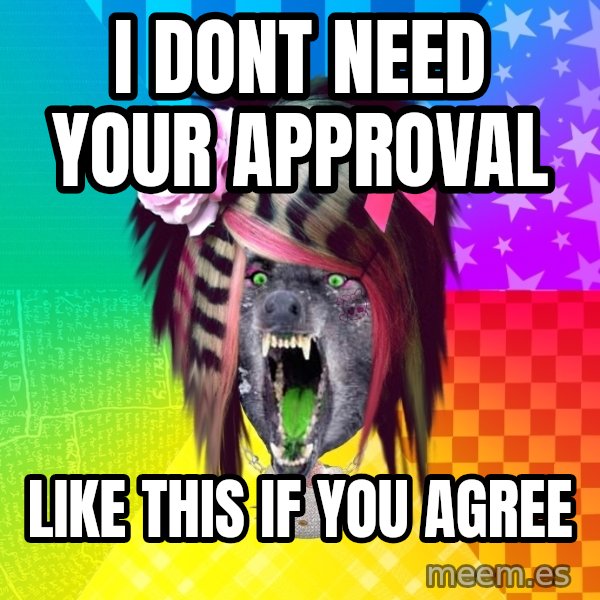 Insanity Scene Wolf meme: I DONT NEED YOUR APPROVAL / LIKE THIS IF YOU AGREE