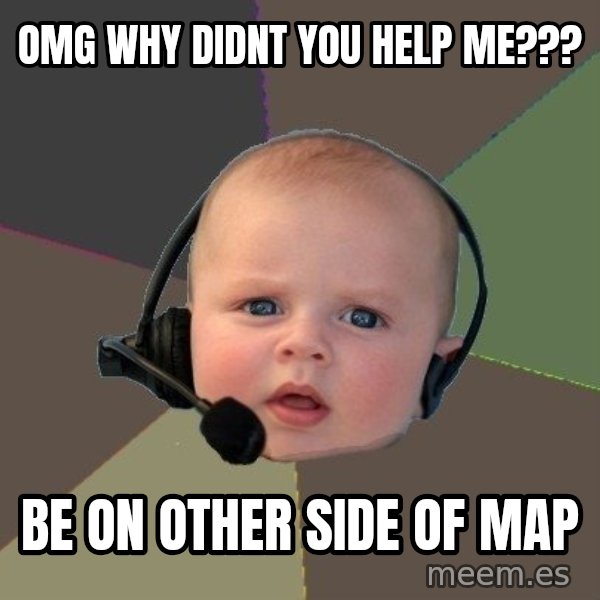 FPS N00b meme: OMG WHY DIDNT YOU HELP ME??? / BE ON OTHER SIDE OF MAP
