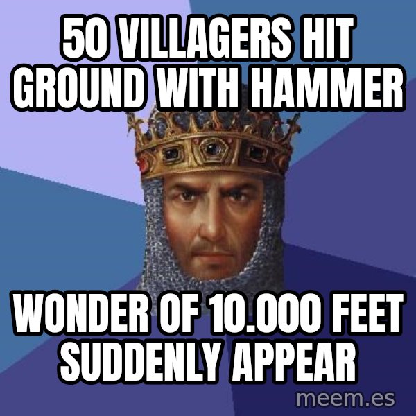 Age Of Empires meme: 50 villagers hit ground with hammer / wonder of 10.000 feet suddenly appear