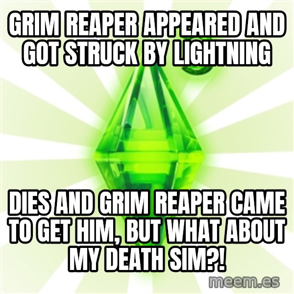 Sims meme: grim reaper appeared and got struck by lightning / dies and grim reaper came to get him, but what about my death sim?!