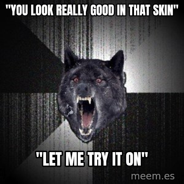 Insanity Wolf meme: "You look really good in that skin" / "LET ME TRY IT ON"