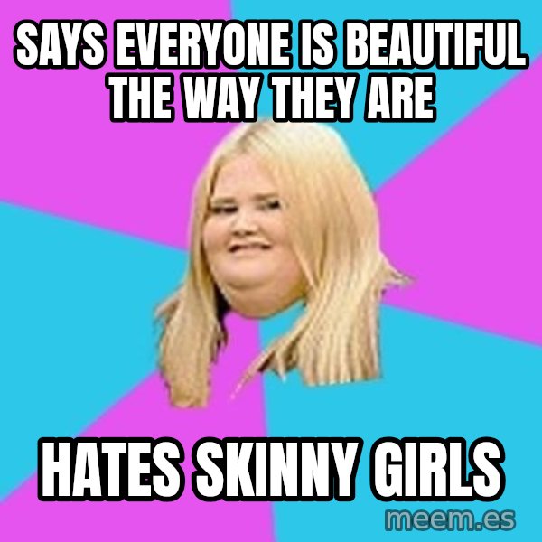 Fat Girl meme: says everyone is beautiful the way they are / hates skinny girls