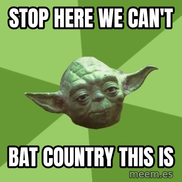 Advice Yoda Gives meme: Stop here we can't / Bat country this is