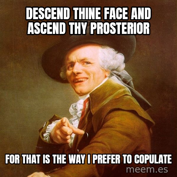 Joseph Ducreux meme: Descend thine face and ascend thy prosterior / for that is the way i prefer to copulate