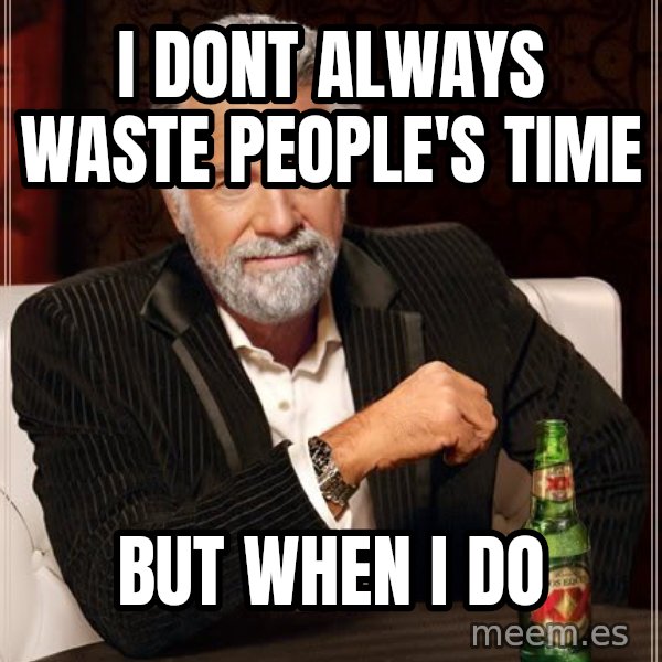 The Most Interesting Man In The World meme: I DONT ALWAYS WASTE PEOPLE'S TIME / BUT WHEN I DO