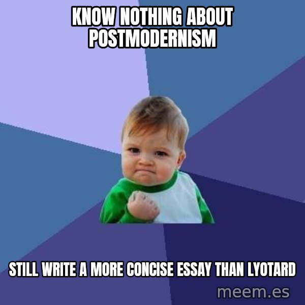 Success Kid meme: know nothing about postmodernism / still write a more concise essay than lyotard