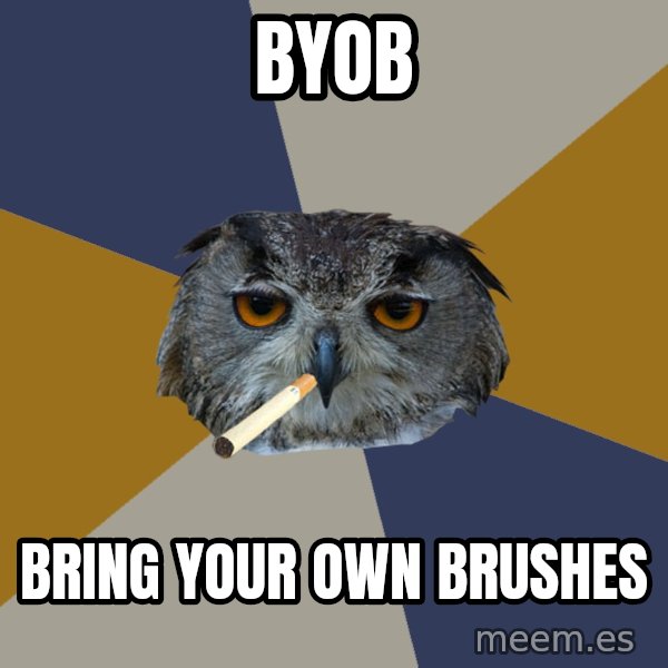Art Student Owl meme: BYOB / BRING YOUR OWN BRUSHES
