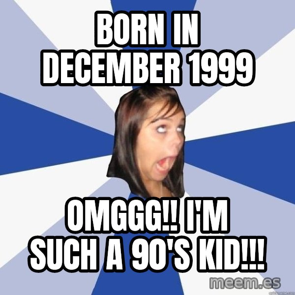 Annoying Facebook Girl meme: Born in December 1999 / OMGGG!! I'm such a 90's kid!!!