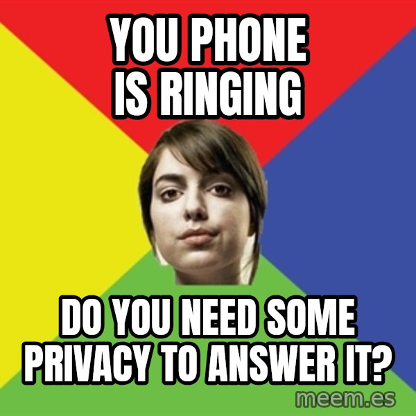 Non Jealous Girl meme: you phone is ringing / do you need some privacy to answer it?