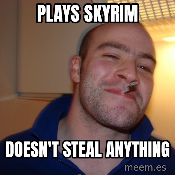 Good Guy Greg meme: Plays skyrim / doesn't steal anything