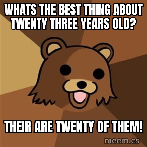 Pedobear meme: Whats the best thing about twenty three years old? / their are twenty of them!