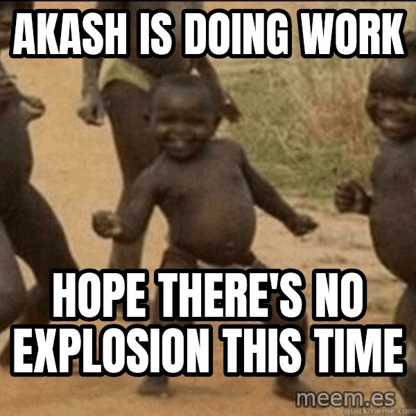 Third World Success meme: Akash is doing work / hope there's no explosion this time