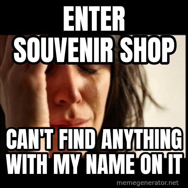 First World Problems meme: Enter souvENIR shop / can't find anything with my name on it