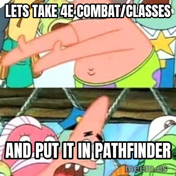 Push it Somewhere Else Patrick meme: Lets Take 4E combat/Classes / And put it in pathfinder