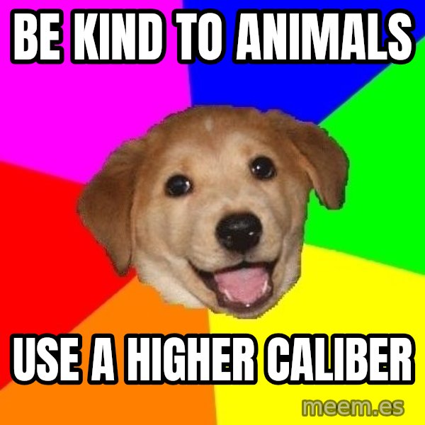 Advice Dog meme: Be kind to animals / use a higher caliber